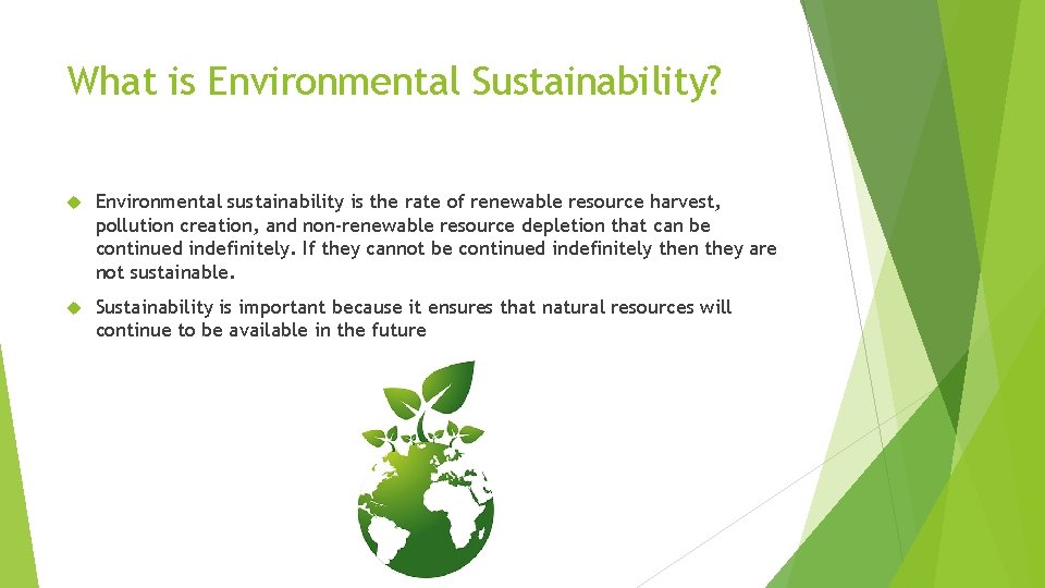 What is Environmental Sustainability? Environmental sustainability is the rate of renewable resource harvest, pollution
