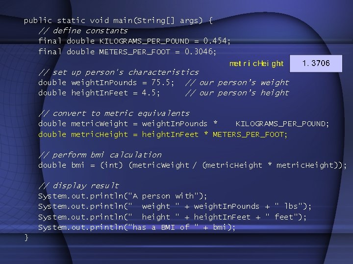 public static void main(String[] args) { // define constants final double KILOGRAMS_PER_POUND = 0.