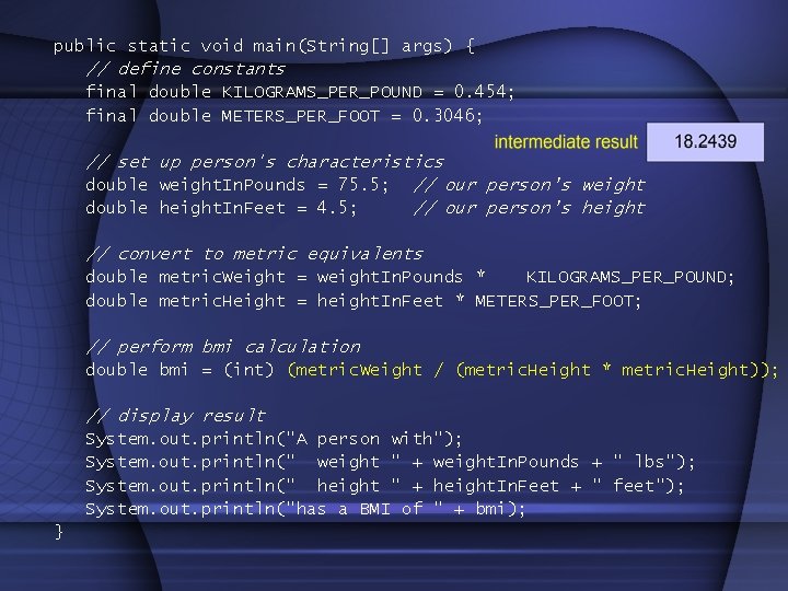 public static void main(String[] args) { // define constants final double KILOGRAMS_PER_POUND = 0.
