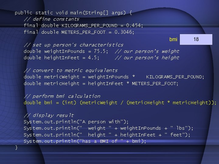 public static void main(String[] args) { // define constants final double KILOGRAMS_PER_POUND = 0.