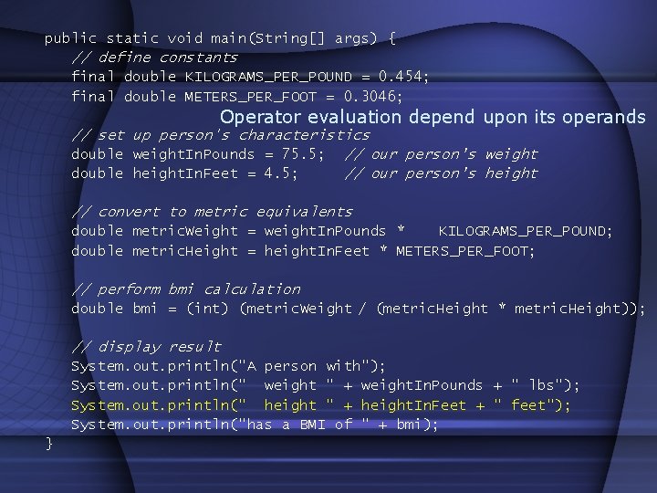 public static void main(String[] args) { // define constants final double KILOGRAMS_PER_POUND = 0.