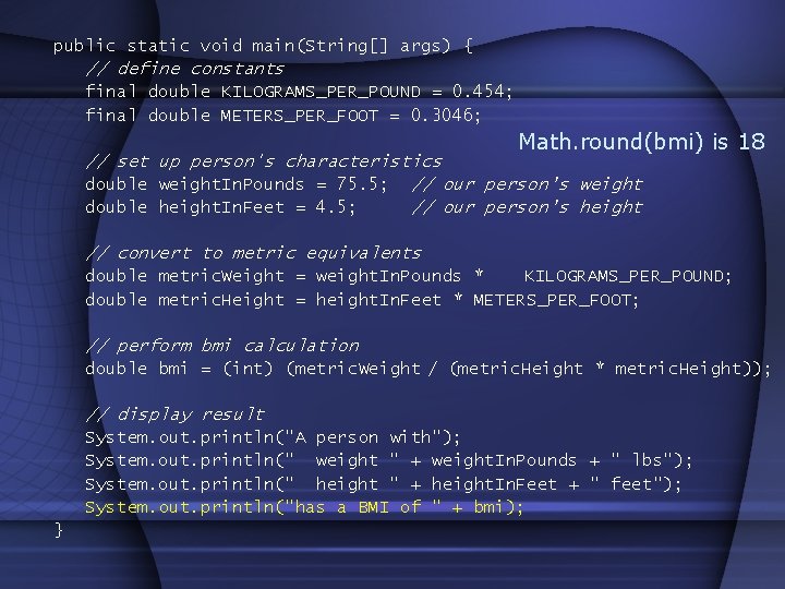 public static void main(String[] args) { // define constants final double KILOGRAMS_PER_POUND = 0.
