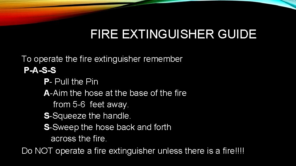 FIRE EXTINGUISHER GUIDE To operate the fire extinguisher remember P-A-S-S P- Pull the Pin