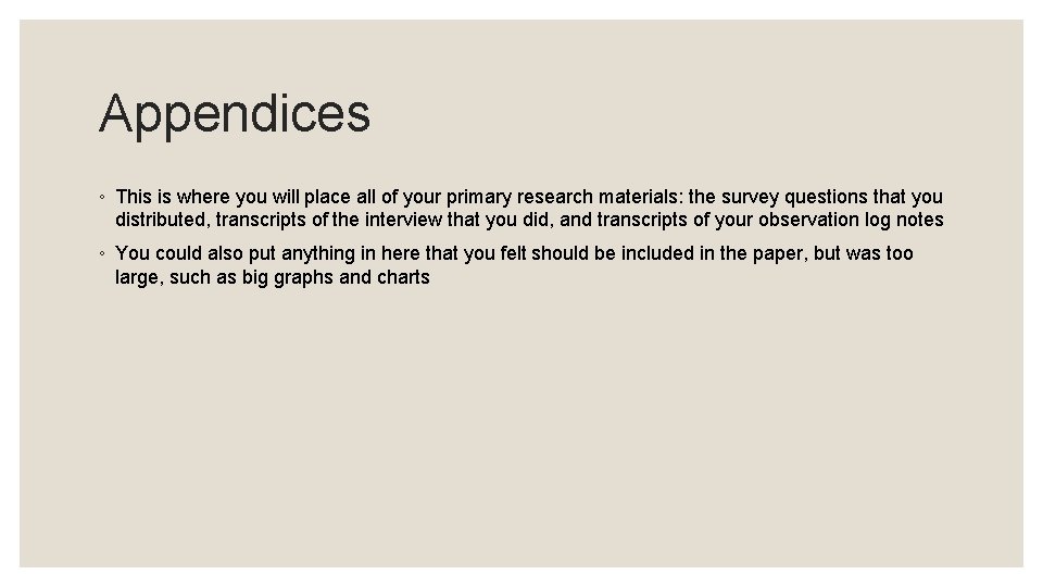 Appendices ◦ This is where you will place all of your primary research materials: