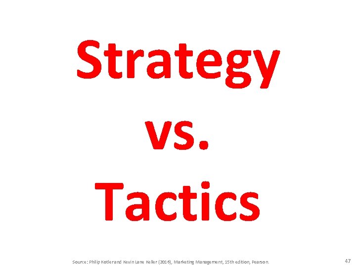 Strategy vs. Tactics Source: Philip Kotler and Kevin Lane Keller (2016), Marketing Management, 15