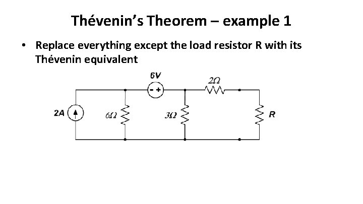 Thévenin’s Theorem – example 1 • Replace everything except the load resistor R with