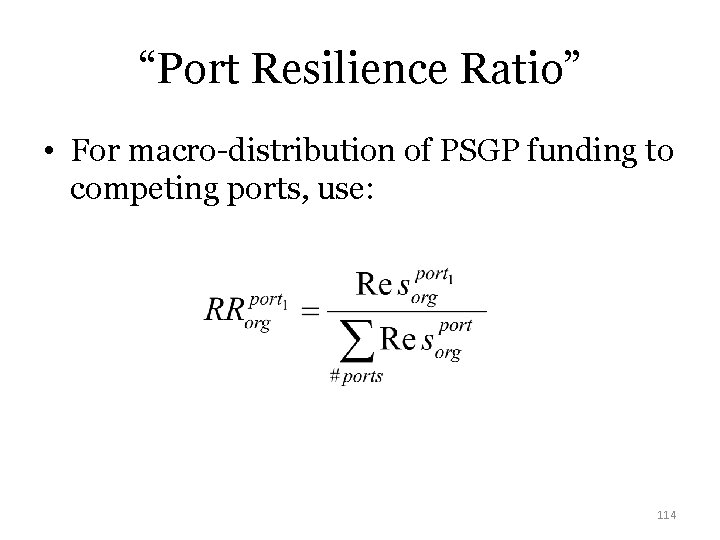 “Port Resilience Ratio” • For macro-distribution of PSGP funding to competing ports, use: 114