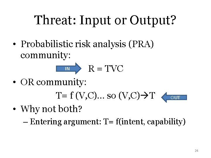 Threat: Input or Output? • Probabilistic risk analysis (PRA) community: IN R = TVC