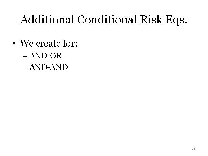 Additional Conditional Risk Eqs. • We create for: – AND-OR – AND-AND 71 