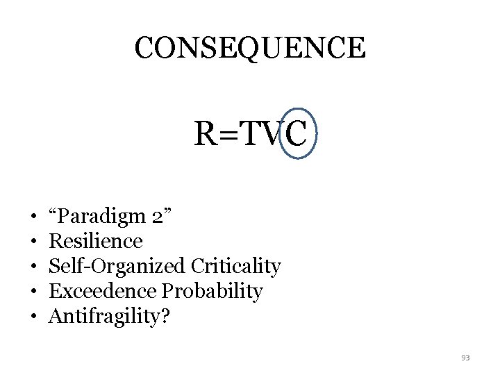 CONSEQUENCE R=TVC • • • “Paradigm 2” Resilience Self-Organized Criticality Exceedence Probability Antifragility? 93