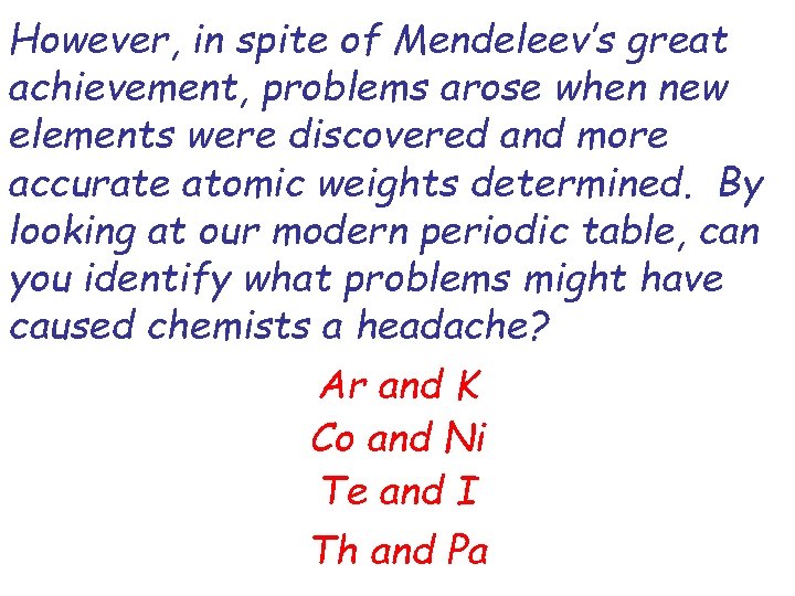 However, in spite of Mendeleev’s great achievement, problems arose when new elements were discovered