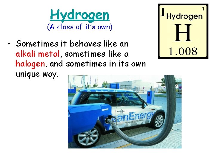 Hydrogen (A class of it’s own) • Sometimes it behaves like an alkali metal,
