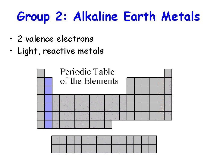 Group 2: Alkaline Earth Metals • 2 valence electrons • Light, reactive metals 