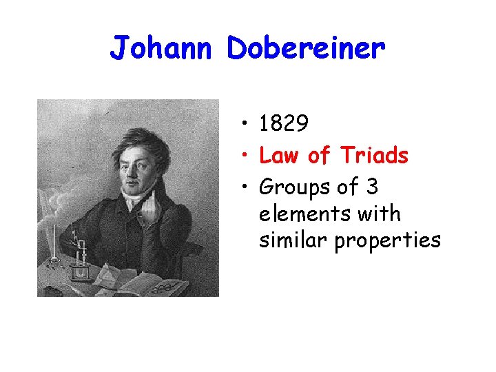 Johann Dobereiner • 1829 • Law of Triads • Groups of 3 elements with