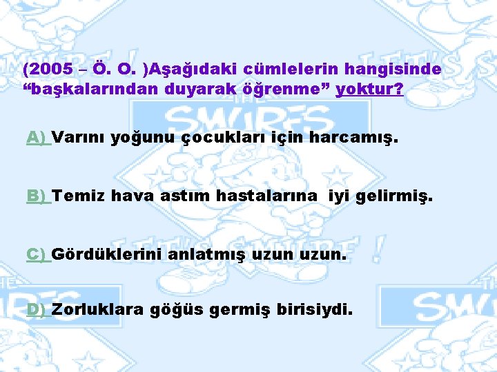(2005 – Ö. O. )Aşağıdaki cümlelerin hangisinde “başkalarından duyarak öğrenme” yoktur? A) Varını yoğunu (2005 – Ö. O. )Aşağıdaki cümlelerin hangisinde “başkalarından duyarak öğrenme” yoktur? A) Varını yoğunu