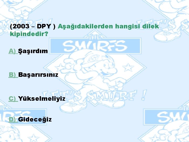(2003 – DPY ) Aşağıdakilerden hangisi dilek kipindedir? A) Şaşırdım B) Başarırsınız C) Yükselmeliyiz (2003 – DPY ) Aşağıdakilerden hangisi dilek kipindedir? A) Şaşırdım B) Başarırsınız C) Yükselmeliyiz