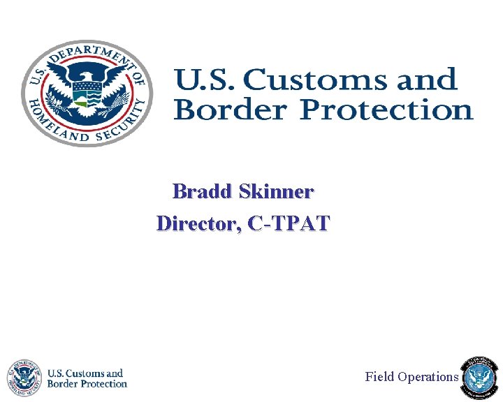 Bradd Skinner Director, C-TPAT Field Operations 