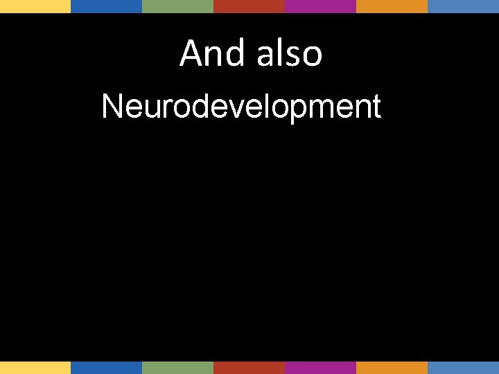 And also Neurodevelopment 