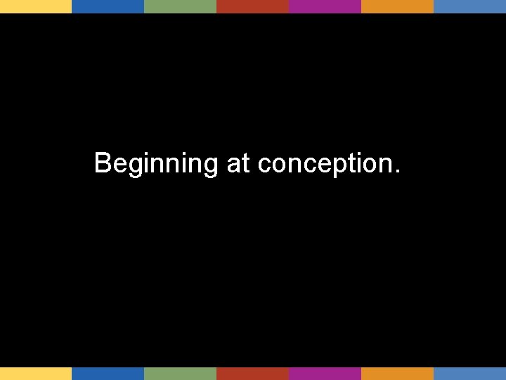 Beginning at conception. 