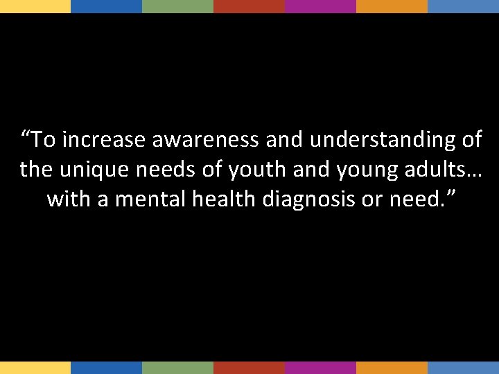 “To increase awareness and understanding of the unique needs of youth and young adults…
