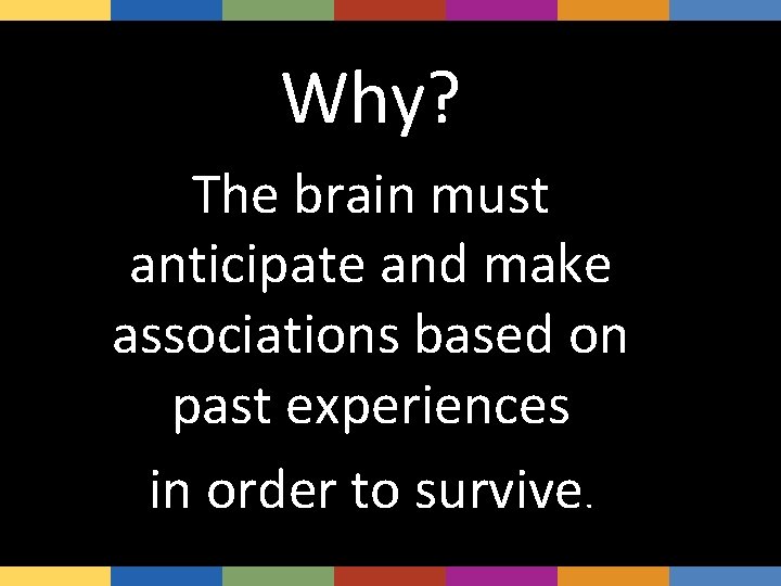 Why? The brain must anticipate and make associations based on past experiences in order