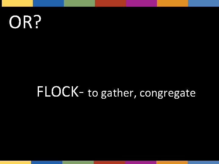 OR? FLOCK- to gather, congregate 