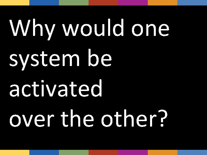 Why would one system be activated over the other? 
