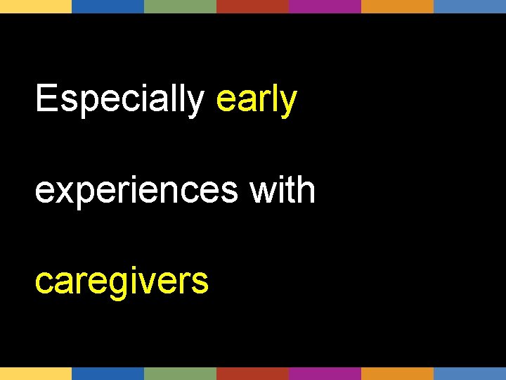 Especially early experiences with caregivers 