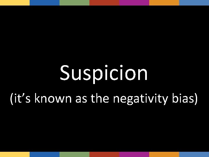 And Suspicion (it’s known as the negativity bias) 