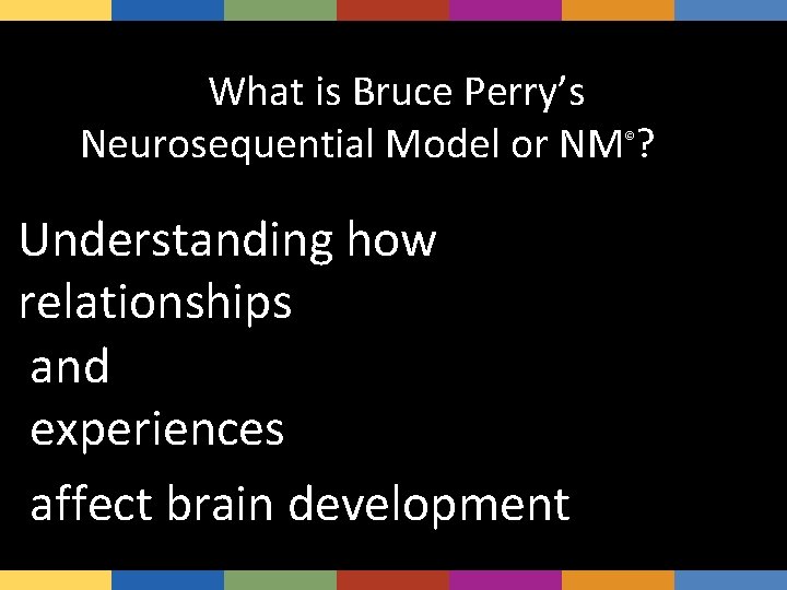 What is Bruce Perry’s Neurosequential Model or NM ? s Six © Healthy Development