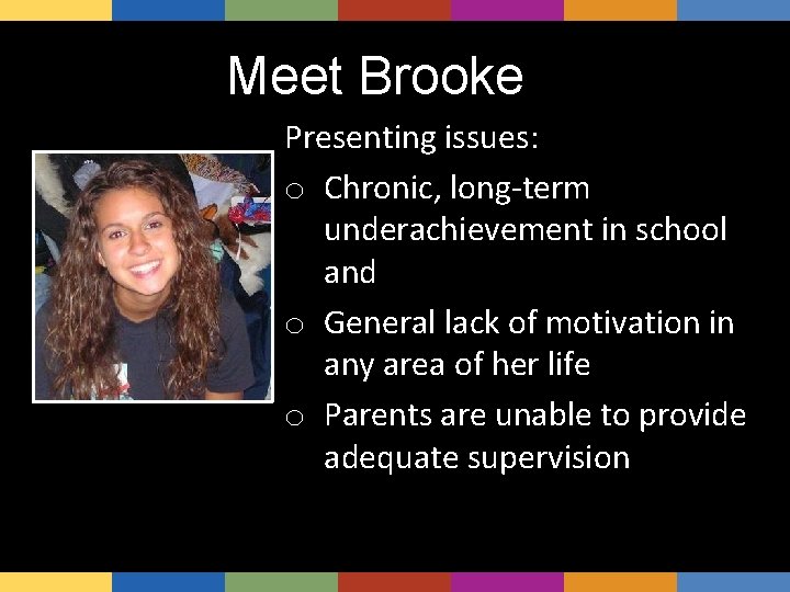 Meet Brooke Presenting issues: o Chronic, long-term underachievement in school and o General lack