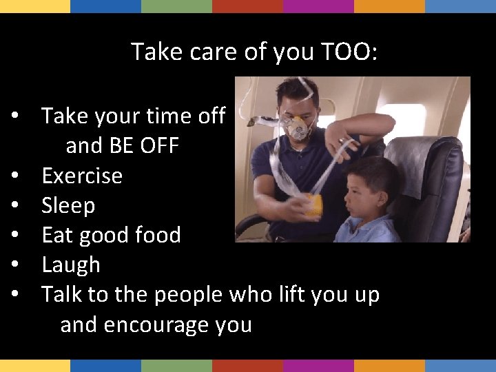 Take care of you TOO: • Take your time off and BE OFF •