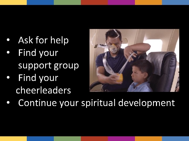  • Ask for help • Find your support group • Find your cheerleaders