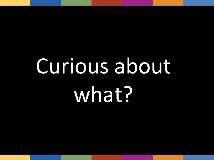 Curious about what? 