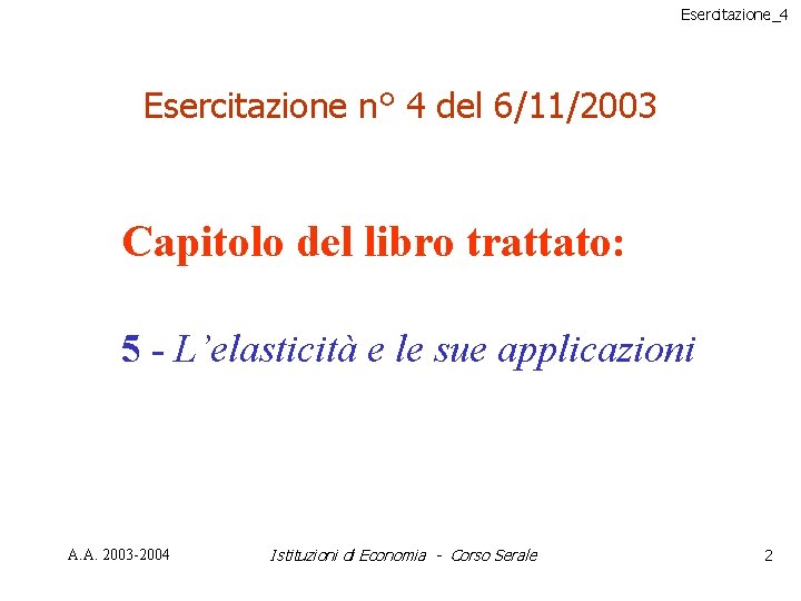 Esercitazione_4 Esercitazione n° 4 del 6/11/2003 Capitolo del libro trattato: 5 - L’elasticità e