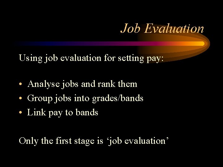 Job Evaluation Using job evaluation for setting pay: • Analyse jobs and rank them