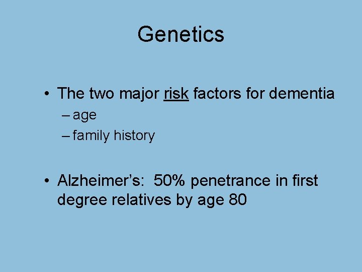 Genetics • The two major risk factors for dementia – age – family history