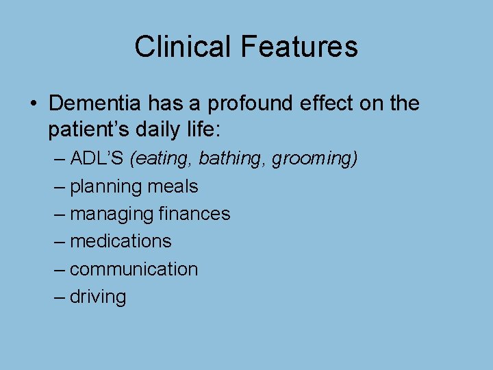 Clinical Features • Dementia has a profound effect on the patient’s daily life: –