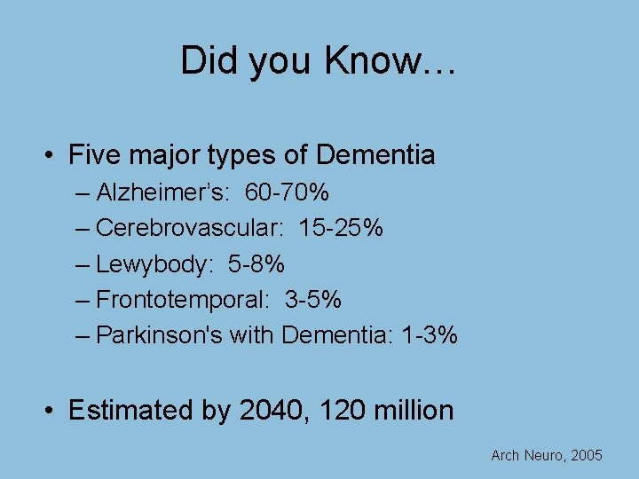 Did you Know… • Five major types of Dementia – Alzheimer’s: 60 -70% –