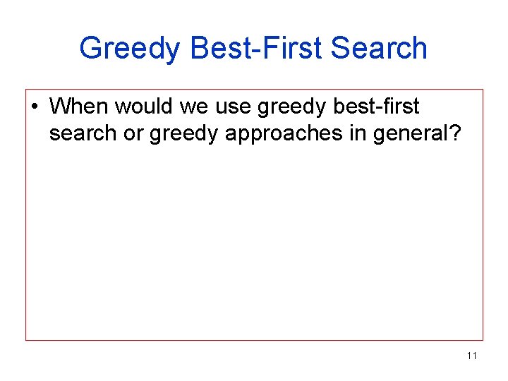 Greedy Best-First Search • When would we use greedy best-first search or greedy approaches