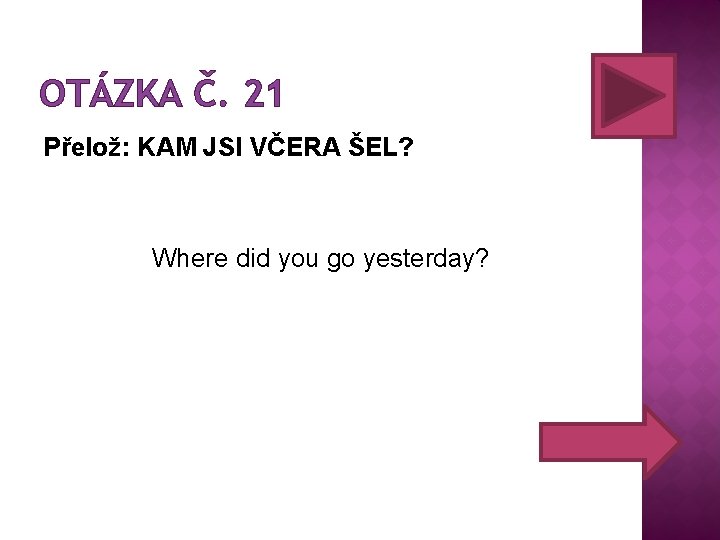 OTÁZKA Č. 21 Přelož: KAM JSI VČERA ŠEL? Where did you go yesterday? 