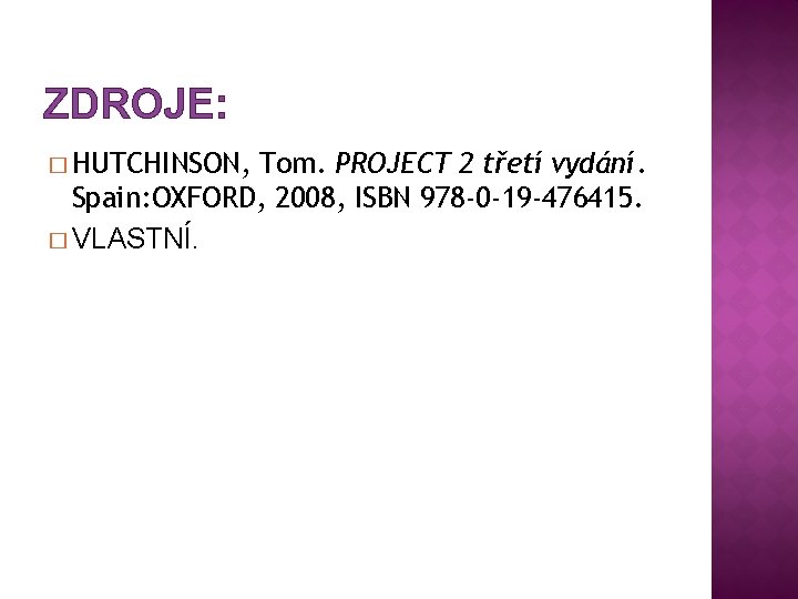 ZDROJE: � HUTCHINSON, Tom. PROJECT 2 třetí vydání. Spain: OXFORD, 2008, ISBN 978 -0 ZDROJE: � HUTCHINSON, Tom. PROJECT 2 třetí vydání. Spain: OXFORD, 2008, ISBN 978 -0