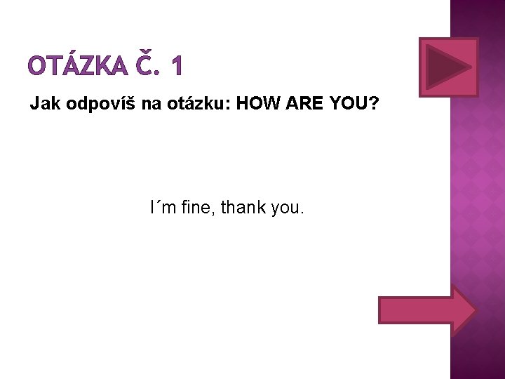 OTÁZKA Č. 1 Jak odpovíš na otázku: HOW ARE YOU? I´m fine, thank you. OTÁZKA Č. 1 Jak odpovíš na otázku: HOW ARE YOU? I´m fine, thank you.