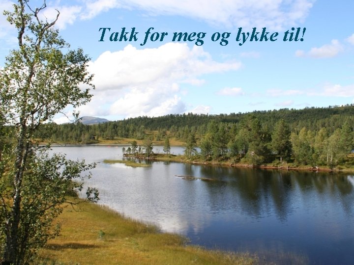 Takk for meg og lykke til! 