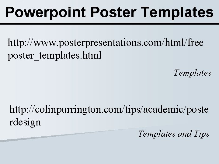 Powerpoint Poster Templates http: //www. posterpresentations. com/html/free_ poster_templates. html Templates http: //colinpurrington. com/tips/academic/poste rdesign