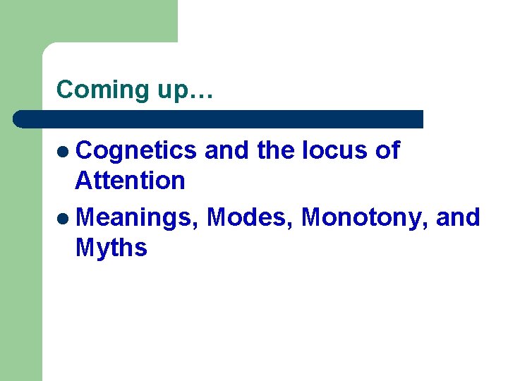 Coming up… l Cognetics and the locus of Attention l Meanings, Modes, Monotony, and