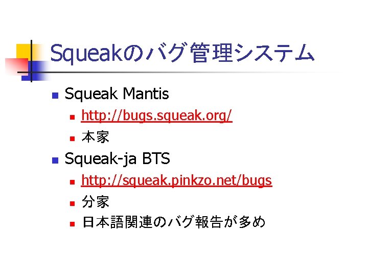 Squeakのバグ管理システム n Squeak Mantis n n n http: //bugs. squeak. org/ 本家 Squeak-ja BTS