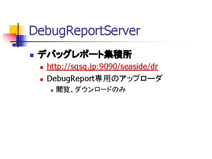 Debug. Report. Server n デバッグレポート集積所 n n http: //sqsq. jp: 9090/seaside/dr Debug. Report専用のアップローダ n