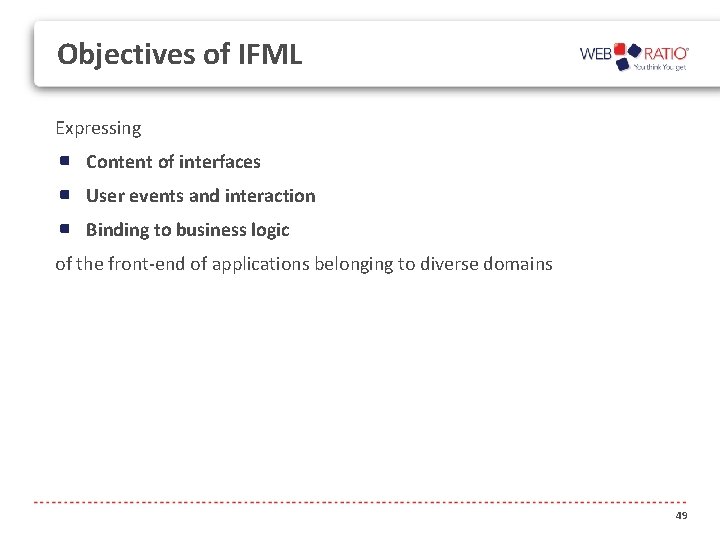 Objectives of IFML Expressing Content of interfaces User events and interaction Binding to business