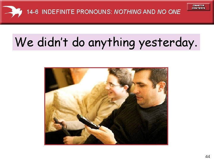 14 -6 INDEFINITE PRONOUNS: NOTHING AND NO ONE We didn’t do anything yesterday. 44